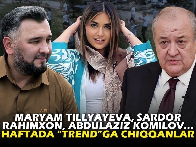 Maryam Tillyayeva, Sardor Rahimxon, Abdulaziz Komilov... Tugayotgan hafta “trend”ga chiqqanlar